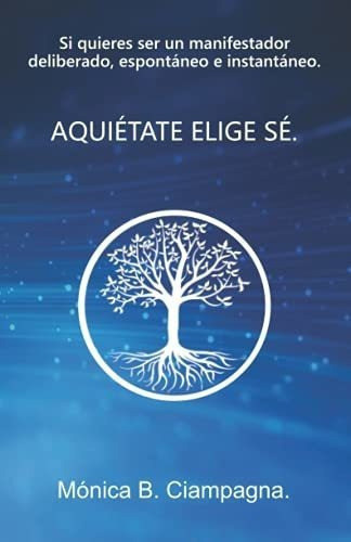 Aquietate Elige Se. Si Quieres Ser Un Manifestador, De Ciampagna, Mónica B.. Editorial Independently Published En Español