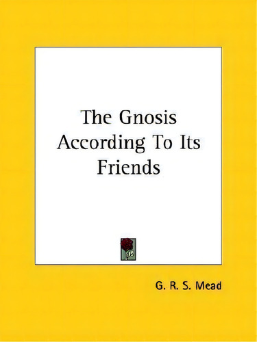 The Gnosis According To Its Friends, De G R S Mead. Editorial Kessinger Publishing, Tapa Blanda En Inglés