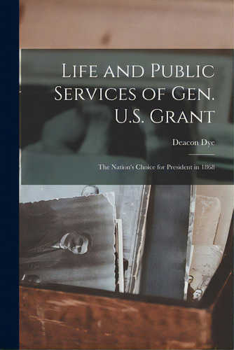 Life And Public Services Of Gen. U.s. Grant: The Nation's Choice For President In 1868, De Dye, Deacon. Editorial Legare Street Pr, Tapa Blanda En Inglés