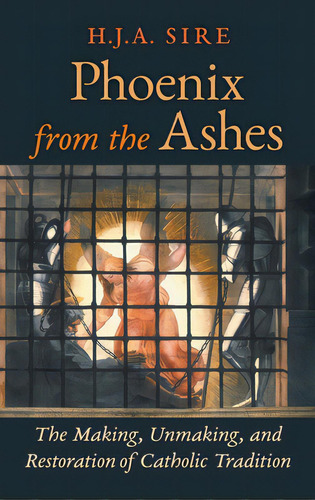 Phoenix From The Ashes: The Making, Unmaking, And Restoration Of Catholic Tradition, De Sire, Henry. Editorial Angelico Pr, Tapa Dura En Inglés