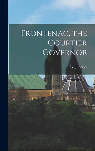 Frontenac, The Courtier Governor, De Eccles, W. J. (william John). Editorial Hassell Street Pr, Tapa Dura En Inglés