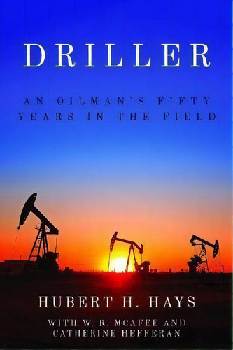 Driller : An Oilman's Fifty Years In The Field, De Hubert H. Hays., Vol. 1., Tapa Blanda En Inglés