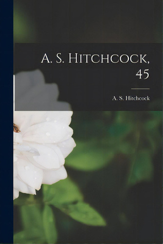 A. S. Hitchcock, 45, De Hitchcock, A. S. (albert Spear) 1865. Editorial Hassell Street Pr, Tapa Blanda En Inglés