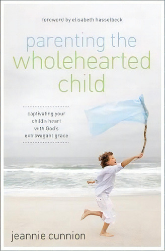 Parenting The Wholehearted Child, De Jeannie Cunnion. Editorial Zondervan, Tapa Blanda En Inglés