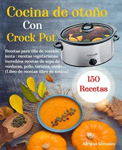 Libro: Cocina De Otoño Con Crock Pot: 150 Recetas Para Olla