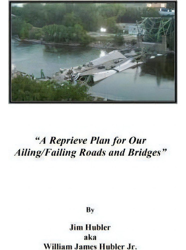 A Reprieve Plan For Our Ailing/failing Roads And Bridges, De Jim Aka William Hubler. Editorial Hubler Enterprise Undun Records, Tapa Blanda En Inglés