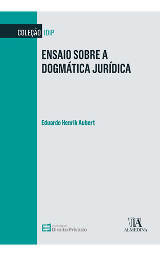 Ensaio Sobre A Dogmática Jurídica - 01ed/22, De Aubert, Eduardo Henrik. Coleção Idip, Vol. 1. Editorial Almedina, Capa Mole Em Português