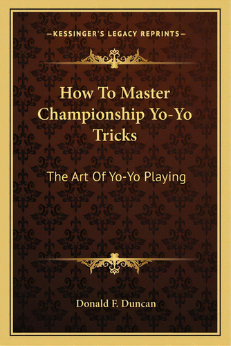 How To Master Championship Yo-yo Tricks: The Art Of Yo-yo Playing, De Duncan, Donald F.. Editorial Kessinger Pub Llc, Tapa Blanda En Inglés