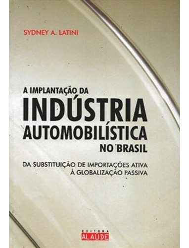 Implantação Da Indústria Automobilística No Brasil, De Sydney A. Latini. Editora Alaúde, Capa Dura Em Português