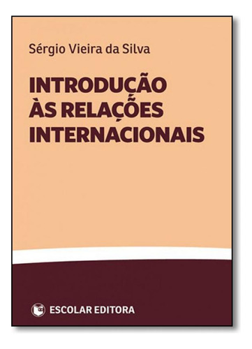 Introdução Às Relações Internacionais, De Sérgio Vieira Da Silva., Vol. 1. Editorial Escolar Editora - Grupo Decklei, Capa Mole Em Português