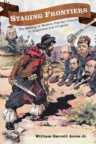 Staging Frontiers: The Making Of Modern Popular Culture In Argentina And Uruguay, De Acree, William Garrett. Editorial Univ Of New Mexico Pr, Tapa Blanda En Inglés
