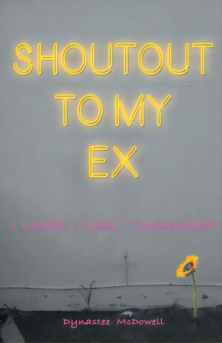 Shoutout To My Ex: I Loved, I Lost. I Conquered, De Mcdowell, Dynastee. Editorial Lightning Source Inc, Tapa Blanda En Inglés