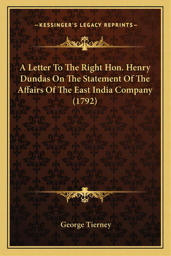A Letter To The Right Hon. Henry Dundas On The Statement Of The Affairs Of The East India Company..., De Tierney, George. Editorial Kessinger Pub Llc, Tapa Blanda En Inglés