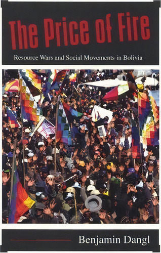 The Price Of Fire : Resource Wars And Social Movements In Bolivia, De Benjamin Dangl. Editorial Ak Press, Tapa Blanda En Inglés