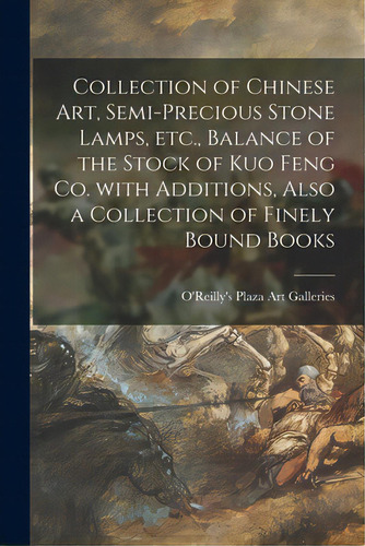 Collection Of Chinese Art, Semi-precious Stone Lamps, Etc., Balance Of The Stock Of Kuo Feng Co. ..., De O'reilly's Plaza Art Galleries. Editorial Hassell Street Pr, Tapa Blanda En Inglés
