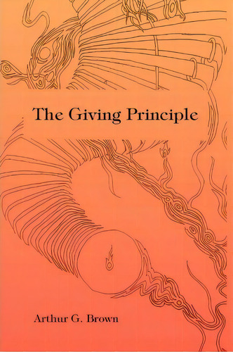 The Giving Principle, De Arthur G Brown. Editorial Xlibris Corporation, Tapa Blanda En Inglés