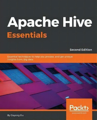 Apache Hive Essentials : Essential Techniques To Help You Process, And Get Unique Insights From, ..., De Dayong Du. Editorial Packt Publishing Limited, Tapa Blanda En Inglés