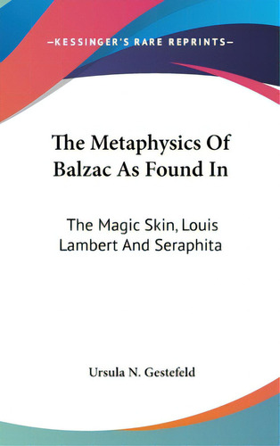 The Metaphysics Of Balzac As Found In: The Magic Skin, Louis Lambert And Seraphita, De Gestefeld, Ursula N.. Editorial Kessinger Pub Llc, Tapa Dura En Inglés