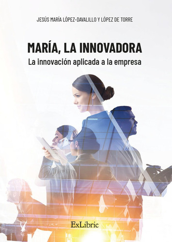 Maria, La Innovadora. La Innovacion Aplicada A La Empresa, De Lopez-davalillo Y Lopez De Torre, Jesus Maria. Editorial Exlibric, Tapa Blanda En Español
