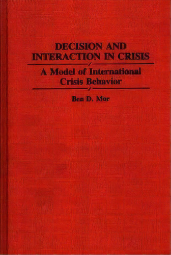 Decision And Interaction In Crisis : A Model Of International Crisis Behavior, De Ben Mor. Editorial Abc-clio, Tapa Dura En Inglés