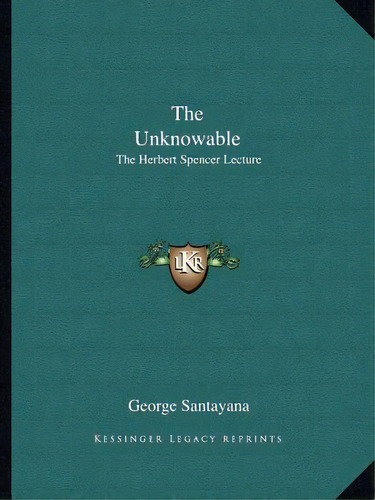The Unknowable: The Herbert Spencer Lecture, De Santayana, George. Editorial Kessinger Pub Llc, Tapa Blanda En Inglés