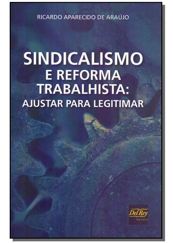 Sindicalismo E Reforma Trabalhista - Ajustar Para Legitimar, De Araujo, Ricardo Aparecido De. Editora Del Rey Livraria E Editora Em Português