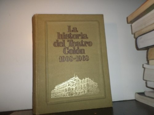 La Historia Del Teatro Colon 1908 1968 Resumen 1 Tomo