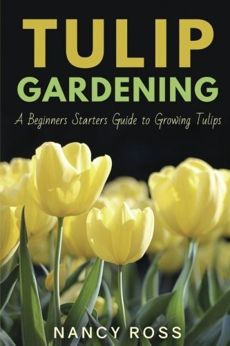 Tulip Gardening A Beginners Starters Guide To Growing Tulips