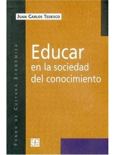 Educar En La Sociedad Del Conocimiento: Educar En La Sociedad Del Conocimiento, De Tedesco Juan Carlos. Editorial Fondo De Cultura Económica, Tapa Blanda, Edición 1 En Español, 2020