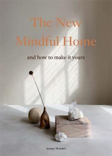 The New Mindful Home : And How To Make It Yours / Joanna Tho