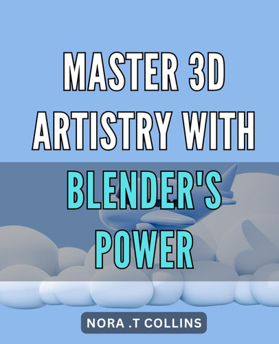 Libro: Master 3d Artistry With Blenders Power.: Unleash You