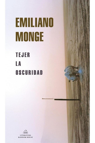 Tejer La Oscuridad, De Emiliano Monge. Editorial Literatura Random House En Español