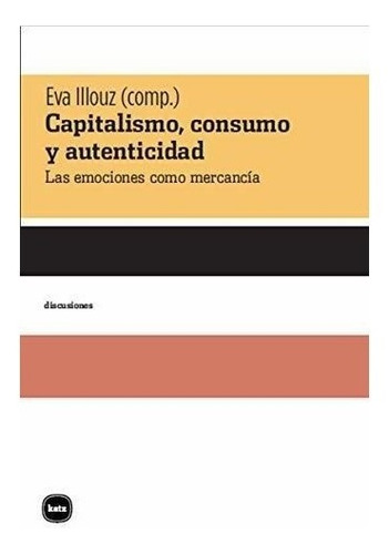 Capitalismo, Consumo Y Autenticidad : Las Emociones Como Me