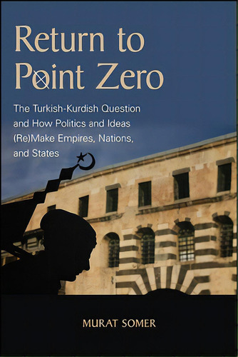 Return To Point Zero: The Turkish-kurdish Question And How Politics And Ideas (re)make Empires, N..., De Somer, Murat. Editorial St Univ Of New York Pr, Tapa Blanda En Inglés