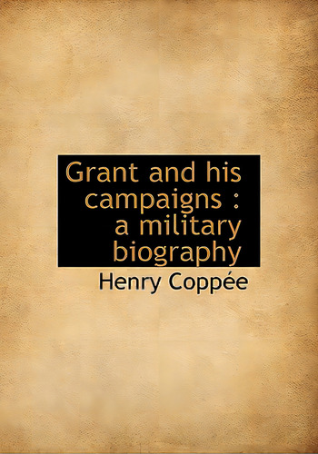 Grant And His Campaigns: A Military Biography, De Coppée, Henry. Editorial Bibliobazaar, Tapa Blanda En Inglés