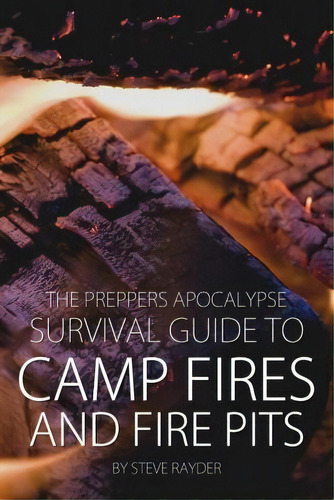 The Preppers Apocalypse Survival Guide To Camp Fires And Fire Pits, De Steve Rayder. Editorial Createspace Independent Publishing Platform, Tapa Blanda En Inglés