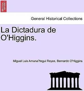 La Dictadura De O'higgins. - Miguel Luis Amuna Tegui Reye...