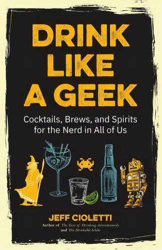 Drink Like A Geek : Cocktails, Brews, And Spirits For The Nerd In All Of Us, De Jeff Cioletti. Editorial Mango Media, Tapa Blanda En Inglés