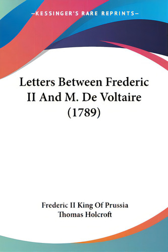 Letters Between Frederic Ii And M. De Voltaire (1789), De Prussia, Frederic King Of, Ii., Vol. 1. Editorial Kessinger Pub Llc, Tapa Blanda En Inglés
