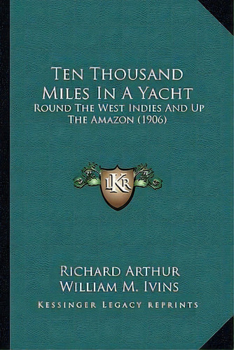 Ten Thousand Miles In A Yacht : Round The West Indies And Up The Amazon (1906), De Richard Arthur. Editorial Kessinger Publishing, Tapa Blanda En Inglés