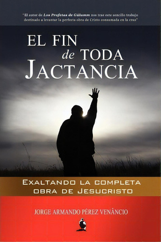 El Fin De Toda Jactancia, De Jorge Armando Perez Venancio. Editorial Createspace Independent Publishing Platform, Tapa Blanda En Español