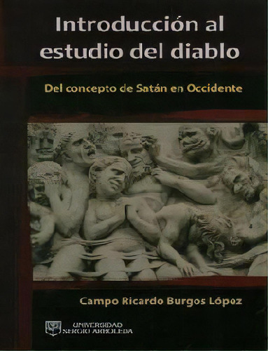 Introducción Al Estudio Del Diablo. Del Concepto De Satán, De Campo Ricardo Burgos López. 9588745466, Vol. 1. Editorial Editorial U. Sergio Arboleda, Tapa Blanda, Edición 2013 En Español, 2013