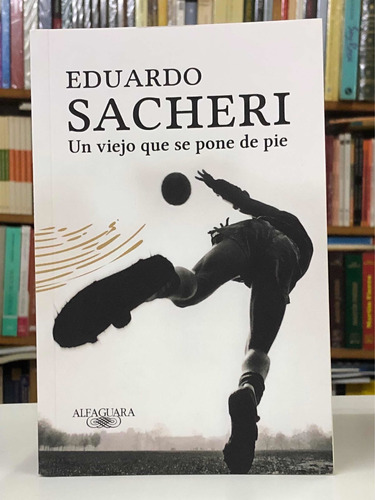 Un Viejo Que Se Pone De Pie - Eduardo Sacheri - Alfaguara