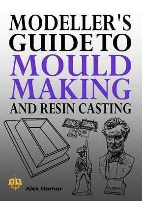 Modeller's Guide To Mould Making And Resin Casting - Alex...