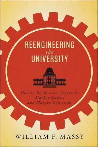 Reengineering The University : How To Be Mission Centered, Market Smart, And Margin Conscious, De William F. Massy. Editorial Johns Hopkins University Press, Tapa Blanda En Inglés