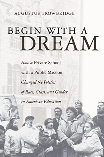 Begin With A Dream: How A Private School With A Public Mission Changed The Politics Of Race, Class, And Gender In American Education, De Trowbridge, Augustus. Editorial Xlibris, Tapa Blanda En Inglés