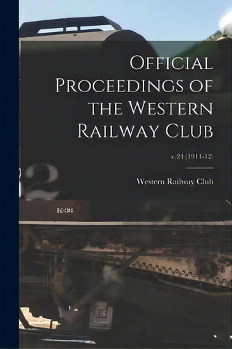 Official Proceedings Of The Western Railway Club; V.24 (1911-12), De Western Railway Club. Editorial Legare Street Press, Tapa Blanda En Inglés