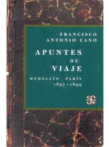 Apuntes De Viaje. Medellin-paris 1897-1899  Cano Francisco A