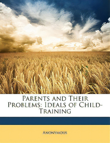 Parents And Their Problems: Ideals Of Child-training, De Anonymous. Editorial Nabu Pr, Tapa Blanda En Inglés