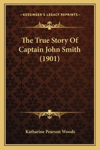 The True Story Of Captain John Smith (1901), De Woods, Katharine Pearson. Kessinger's Legacy Reprints, Vol. 1. Editorial Kessinger Pub Llc, Tapa Blanda En Inglés, 1901